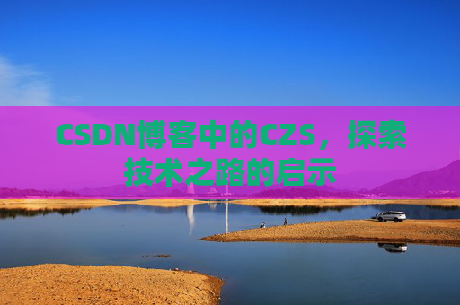 CSDN博客中的CZS，探索技术之路的启示